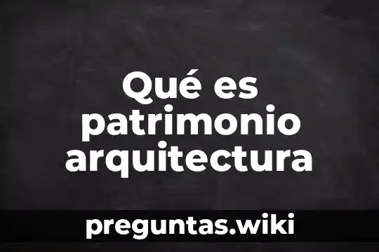 Qué es patrimonio arquitectura