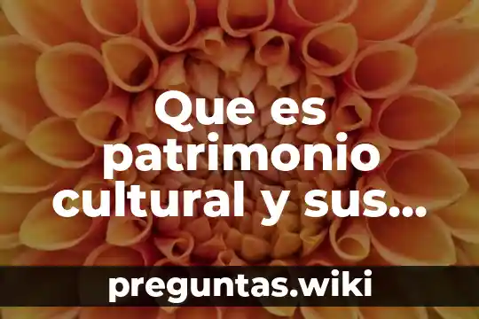 Que es patrimonio cultural y sus partes