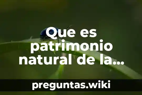 Que es patrimonio natural de la humanidad