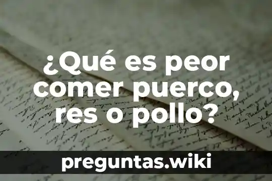 ¿Qué es peor comer puerco, res o pollo?