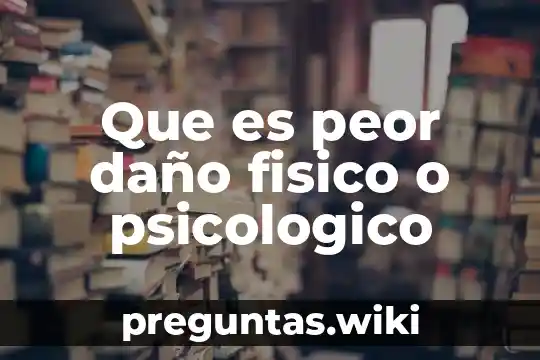 Que es peor daño fisico o psicologico