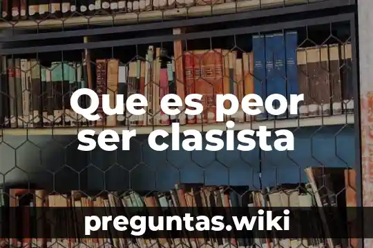 Que es peor ser clasista
