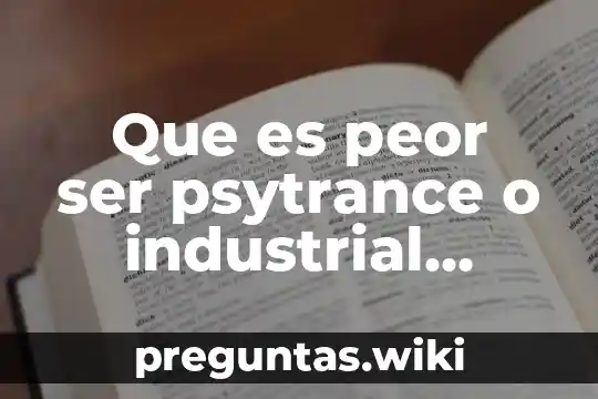 Que es peor ser psytrance o industrial dance