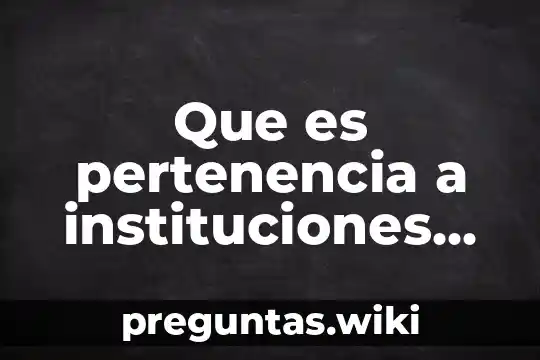 Que es pertenencia a instituciones en recursos humanos