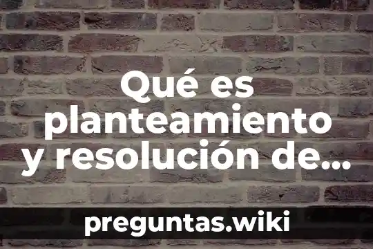 Qué es planteamiento y resolución de problemas