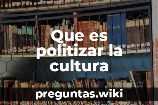 Que es politizar la cultura