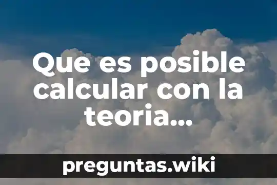 Que es posible calcular con la teoria mecanica cuantica