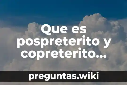 Que es pospreterito y copreterito ejemplos