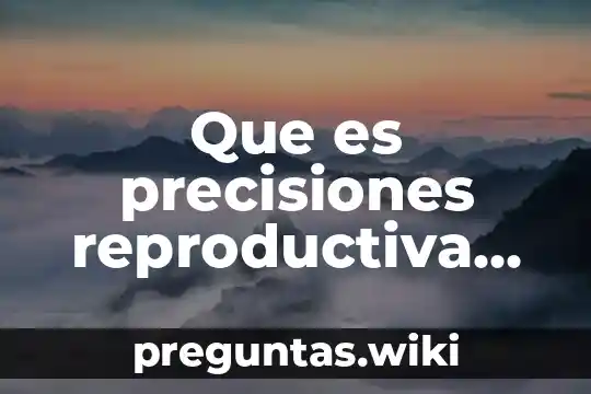 Que es precisiones reproductiva libres y responsables