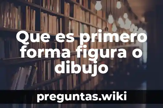 Que es primero forma figura o dibujo