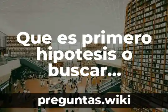 Que es primero hipotesis o buscar informacion