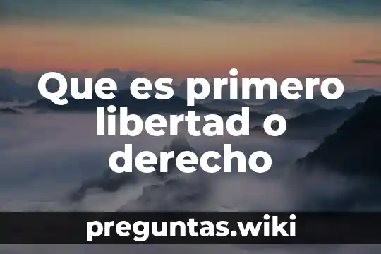 Que es primero libertad o derecho