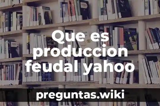 Que es produccion feudal yahoo