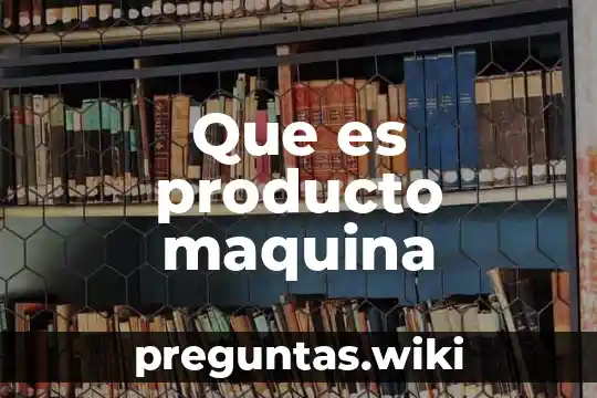 Que es producto maquina