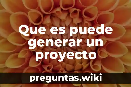 Que es puede generar un proyecto