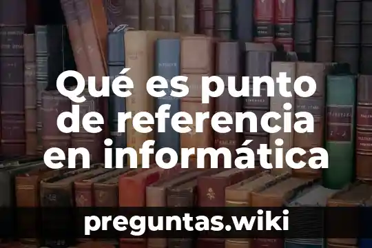 Qué es punto de referencia en informática