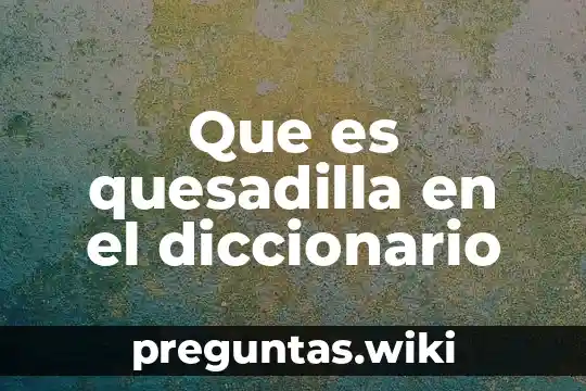 Que es quesadilla en el diccionario