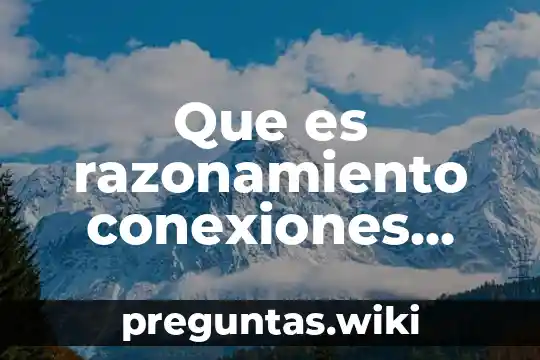 Que es razonamiento conexiones causales y logicas
