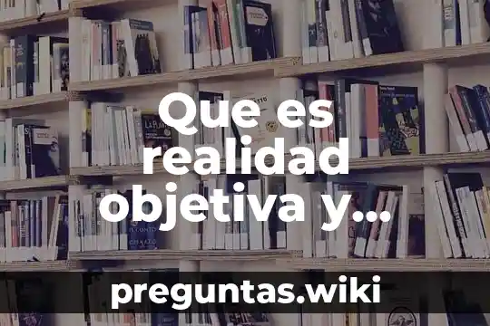 Que es realidad objetiva y subjetiva