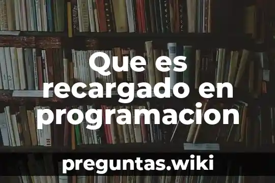Que es recargado en programacion