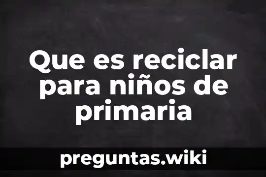 Que es reciclar para niños de primaria