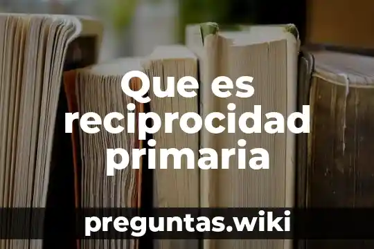 Que es reciprocidad primaria