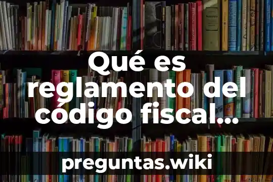 Qué es reglamento del código fiscal de la federación