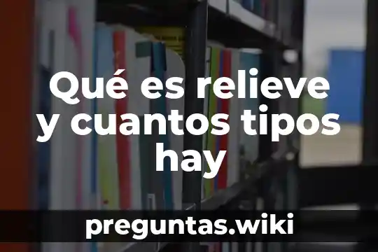 Qué es relieve y cuantos tipos hay