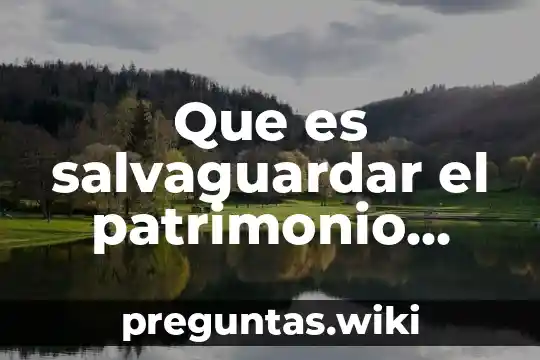 Que es salvaguardar el patrimonio cultural