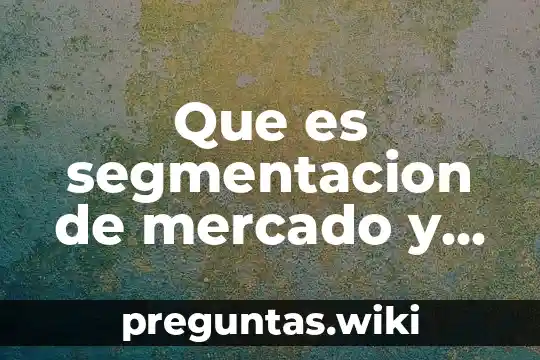 Que es segmentacion de mercado y tipos