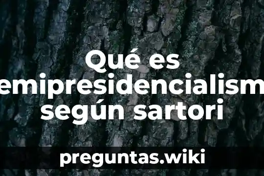 Qué es semipresidencialismo según sartori