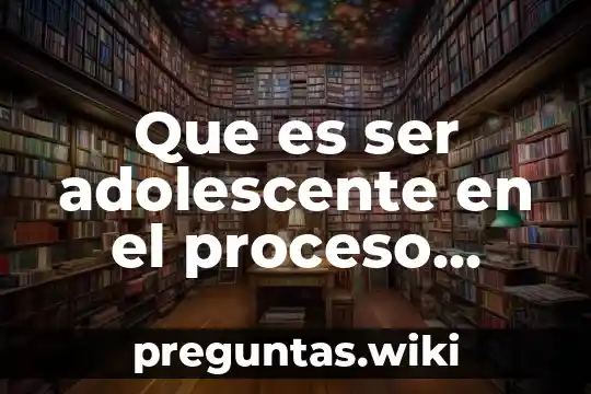 Que es ser adolescente en el proceso comunicativo