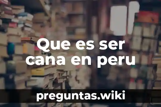 Que es ser cana en peru