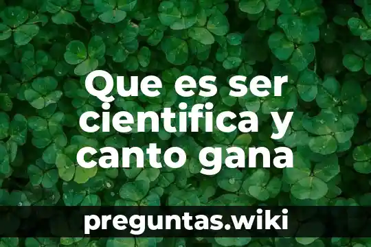 Que es ser cientifica y canto gana
