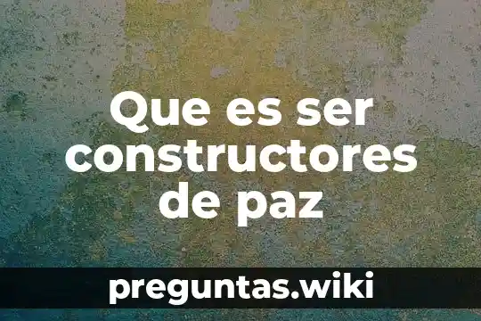 Que es ser constructores de paz