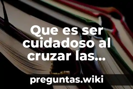 Que es ser cuidadoso al cruzar las calles