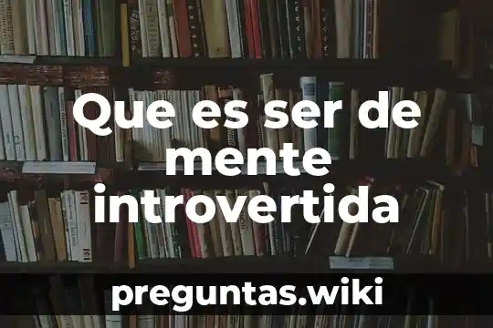 Que es ser de mente introvertida