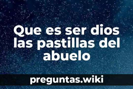Que es ser dios las pastillas del abuelo