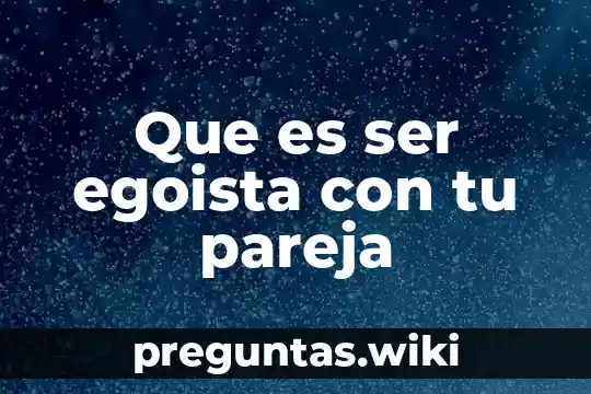 Que es ser egoista con tu pareja