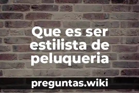 Que es ser estilista de peluqueria