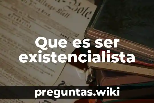 Que es ser existencialista