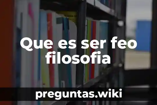 Que es ser feo filosofia