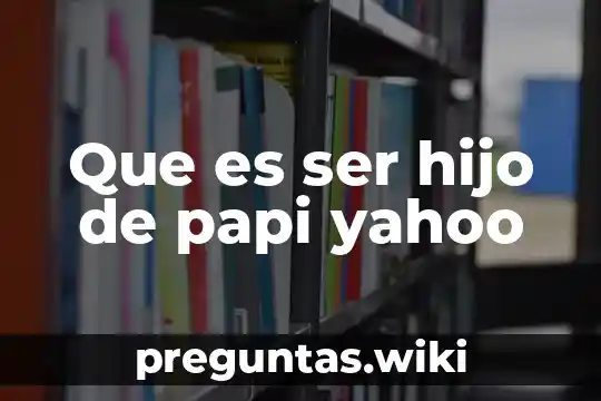 Que es ser hijo de papi yahoo
