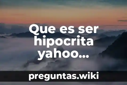 Que es ser hipocrita yahoo respuestas