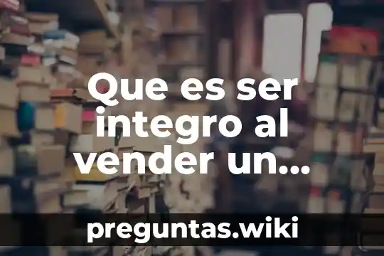 Que es ser integro al vender un producto
