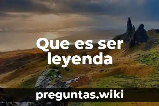 Que es ser leyenda