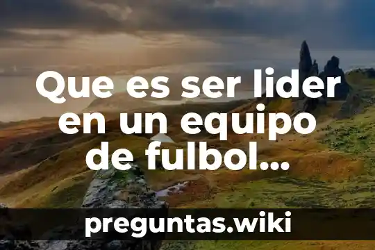 Que es ser lider en un equipo de fulbol soccer