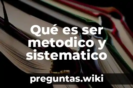 Qué es ser metodico y sistematico