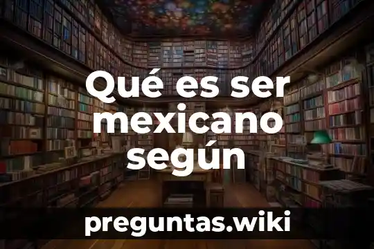 Qué es ser mexicano según