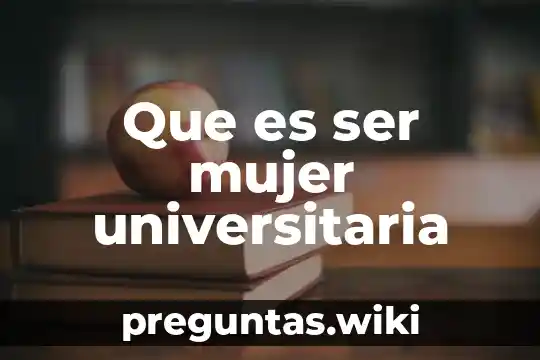Que es ser mujer universitaria